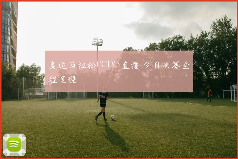 奥运马拉松CCTV5直播 今日决赛全程呈现