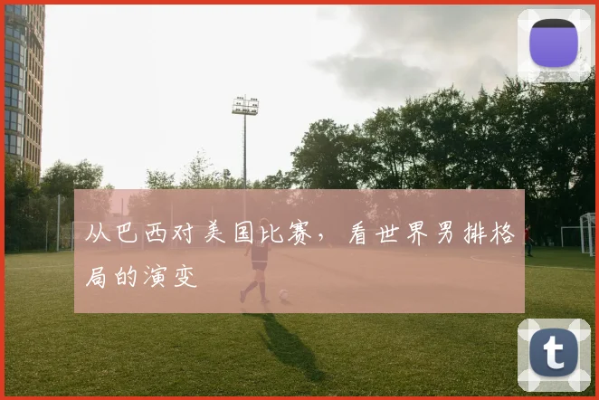 从巴西对美国比赛，看世界男排格局的演变