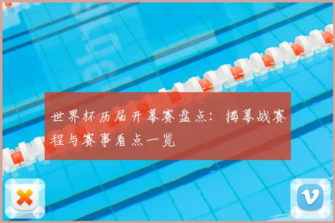 世界杯历届开幕赛盘点：揭幕战赛程与赛事看点一览