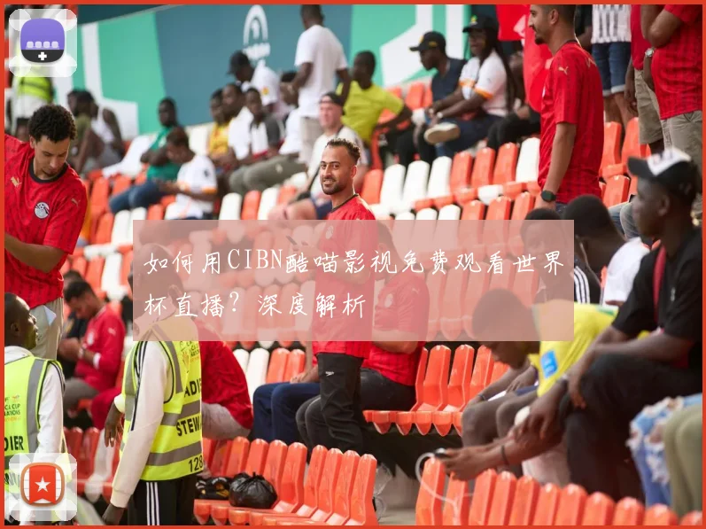如何用CIBN酷喵影视免费观看世界杯直播?深度解析