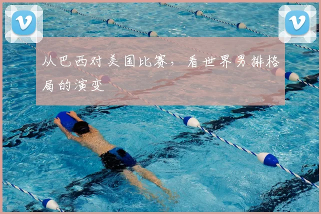 从巴西对美国比赛,看世界男排格局的演变