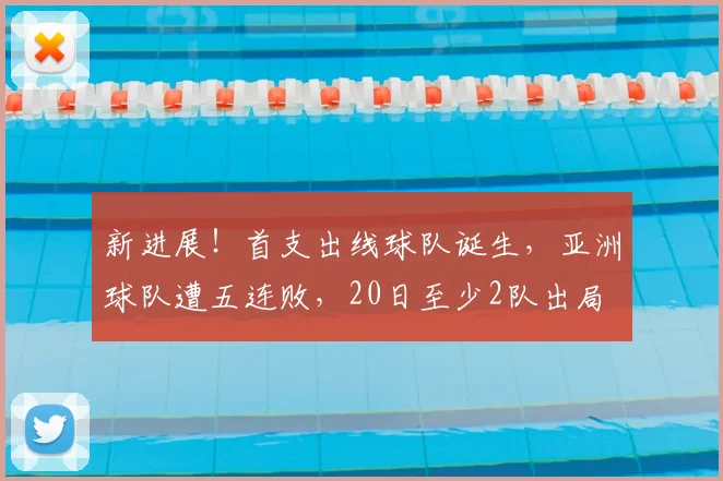 新进展!首支出线球队诞生,亚洲球队遭五连败,20日至少2队出局