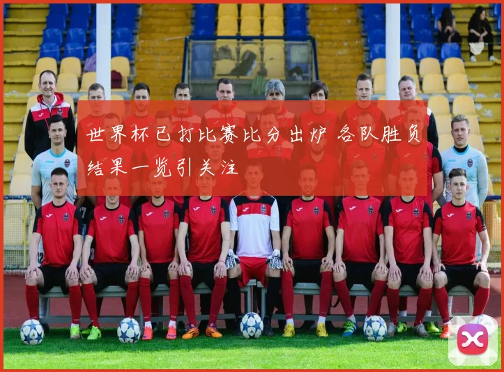 世界杯已打比赛比分出炉 各队胜负结果一览引关注