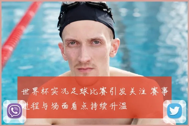 世界杯实况足球比赛引发关注 赛事进程与场面看点持续升温