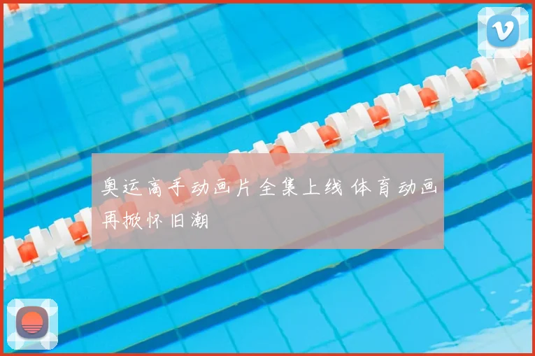 奥运高手动画片全集上线 体育动画再掀怀旧潮