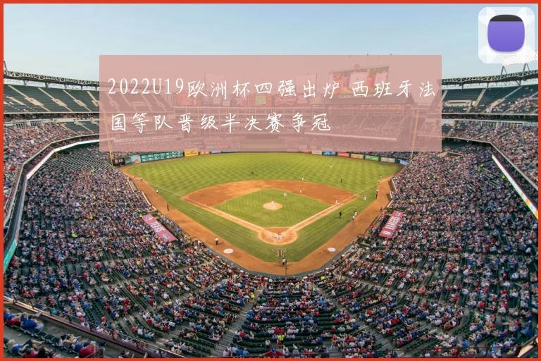 2022U19欧洲杯四强出炉 西班牙法国等队晋级半决赛争冠