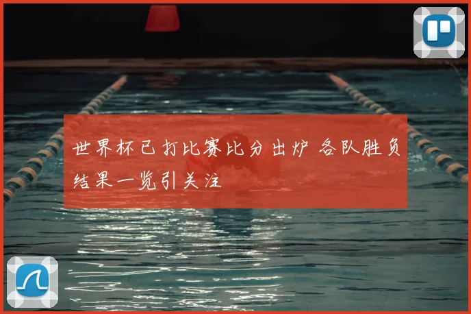 世界杯已打比赛比分出炉 各队胜负结果一览引关注