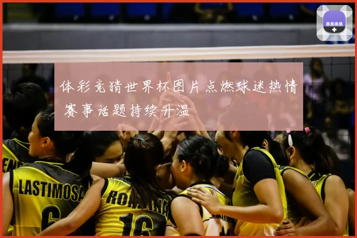 体彩竞猜世界杯图片点燃球迷热情 赛事话题持续升温