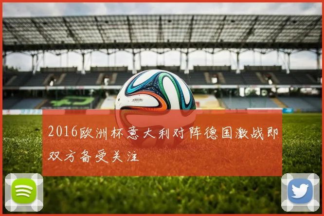 2016欧洲杯意大利对阵德国激战即双方备受关注