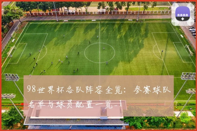 98世界杯各队阵容全览：参赛球队名单与球员配置一览_1
