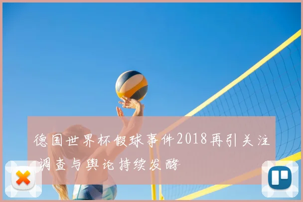 德国世界杯假球事件2018再引关注 调查与舆论持续发酵