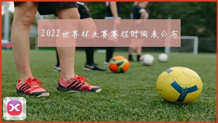 2022世界杯决赛赛程时间表公布