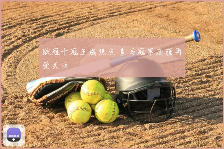 欧冠十冠王成焦点 皇马冠军底蕴再受关注