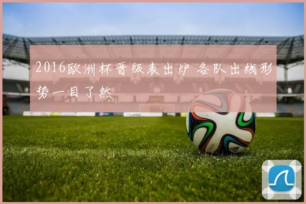2016欧洲杯晋级表出炉 各队出线形势一目了然