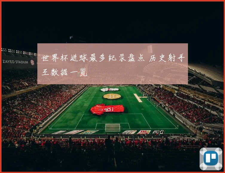 世界杯进球最多纪录盘点 历史射手王数据一览