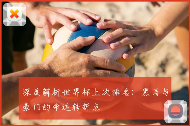 深度解析世界杯上次排名：黑马与豪门的命运转折点