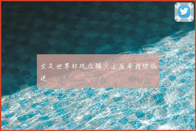 女足世界杯观众稀少上座率持续低迷