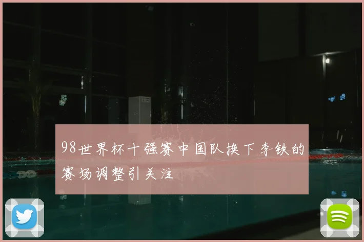 98世界杯十强赛中国队换下李铁的赛场调整引关注