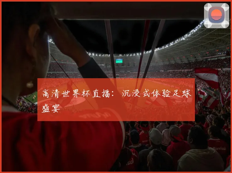 高清世界杯直播：沉浸式体验足球盛宴