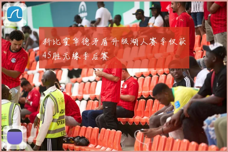 科比霍华德矛盾升级湖人赛季仅获45胜无缘季后赛