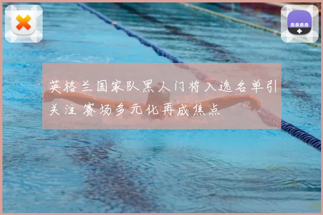 英格兰国家队黑人门将入选名单引关注 赛场多元化再成焦点