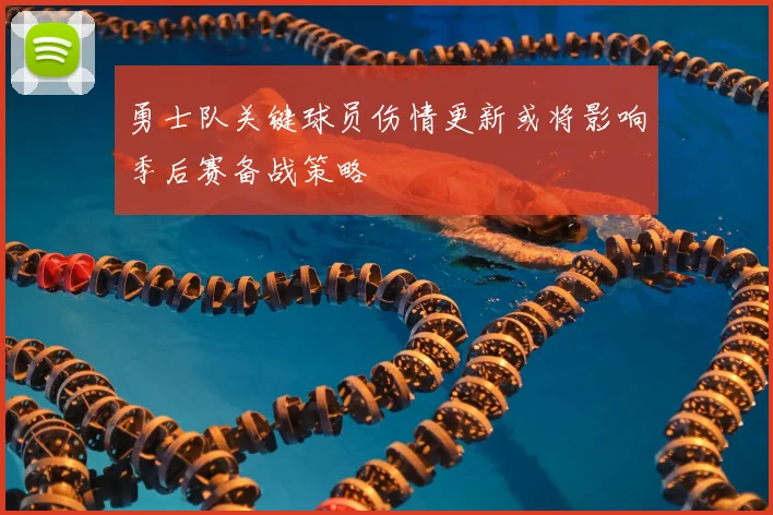 勇士队关键球员伤情更新或将影响季后赛备战策略