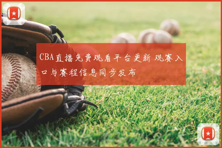 CBA直播免费观看平台更新 观赛入口与赛程信息同步发布