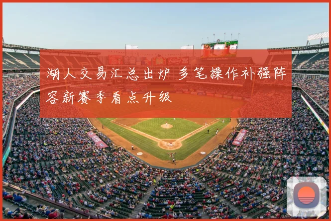 湖人交易汇总出炉 多笔操作补强阵容新赛季看点升级