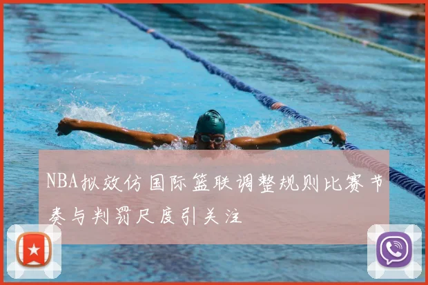 NBA拟效仿国际篮联调整规则比赛节奏与判罚尺度引关注