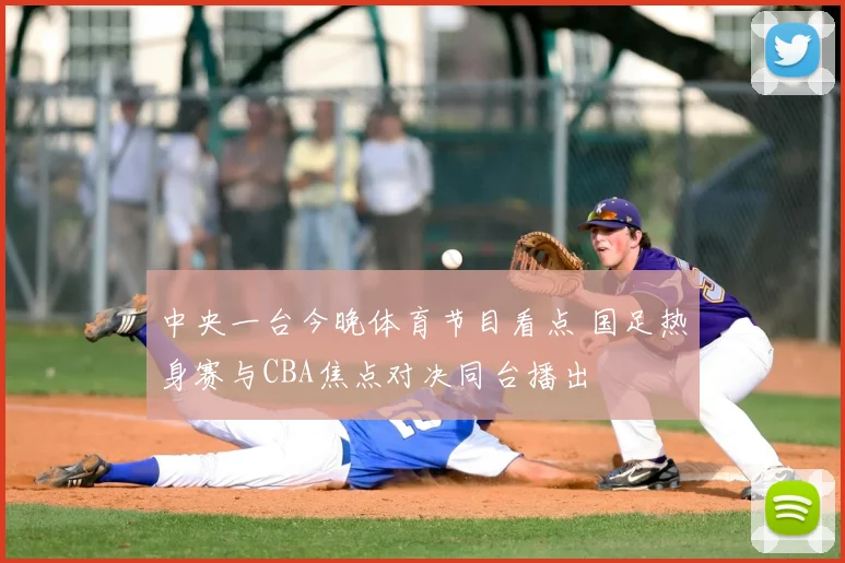 中央一台今晚体育节目看点 国足热身赛与CBA焦点对决同台播出
