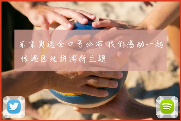东京奥运会口号公布 我们感动一起 传递团结拼搏新主题