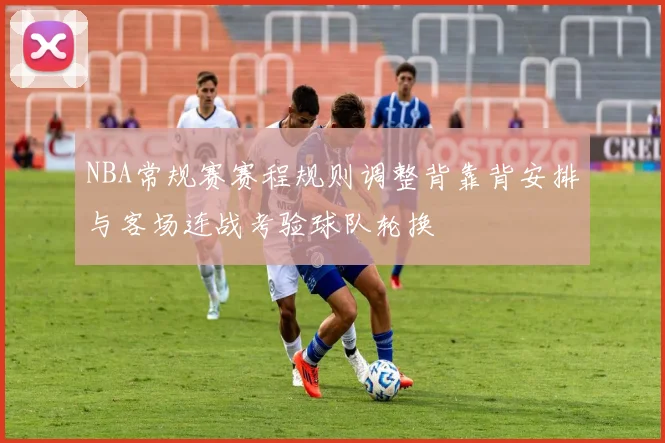 NBA常规赛赛程规则调整背靠背安排与客场连战考验球队轮换