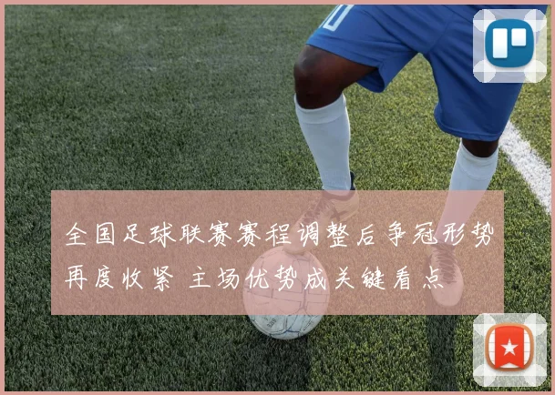 全国足球联赛赛程调整后争冠形势再度收紧 主场优势成关键看点