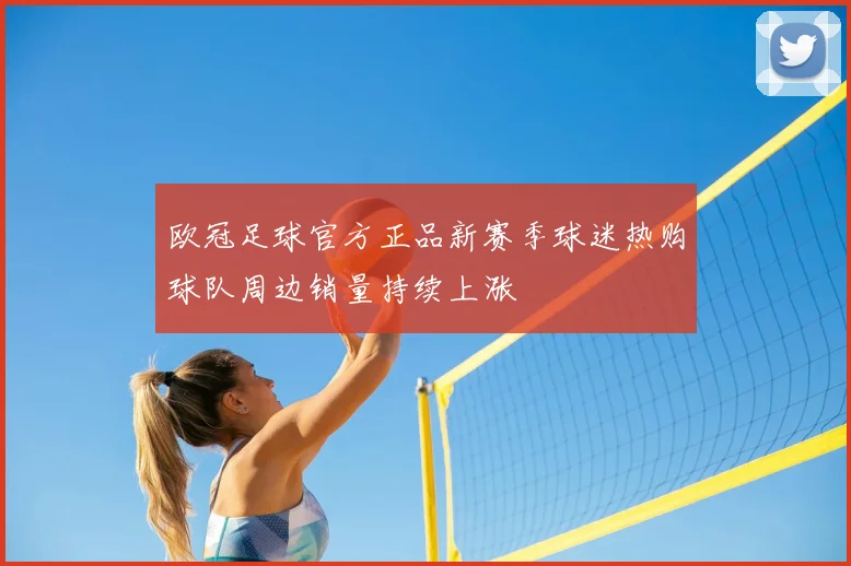 欧冠足球官方正品新赛季球迷热购球队周边销量持续上涨