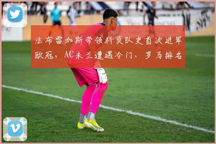 法布雷加斯带领科莫队史首次进军欧冠,AC米兰遭遇冷门,罗马排名第三_国米_意甲_尤文图斯