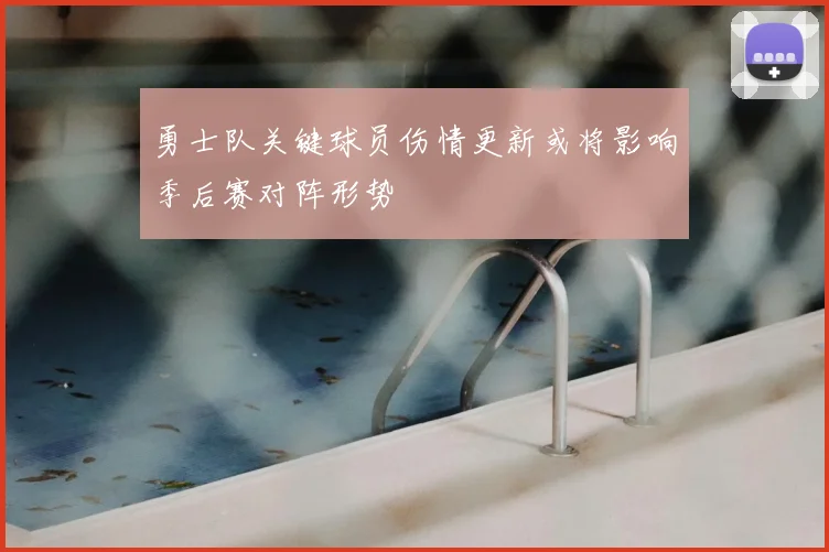勇士队关键球员伤情更新或将影响季后赛对阵形势
