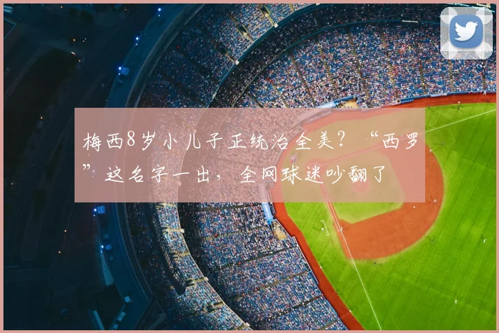 梅西8岁小儿子正统治全美?“西罗”这名字一出,全网球迷吵翻了