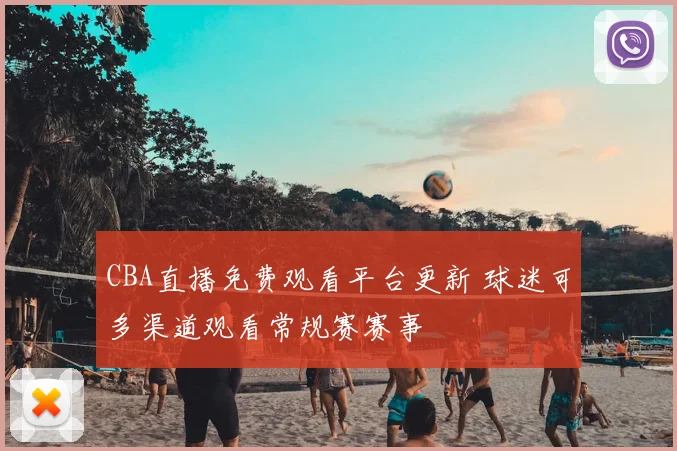 CBA直播免费观看平台更新 球迷可多渠道观看常规赛赛事