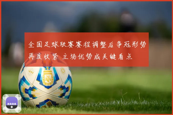 全国足球联赛赛程调整后争冠形势再度收紧 主场优势成关键看点