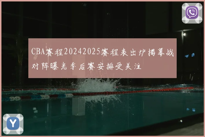 CBA赛程20242025赛程表出炉揭幕战对阵曝光季后赛安排受关注