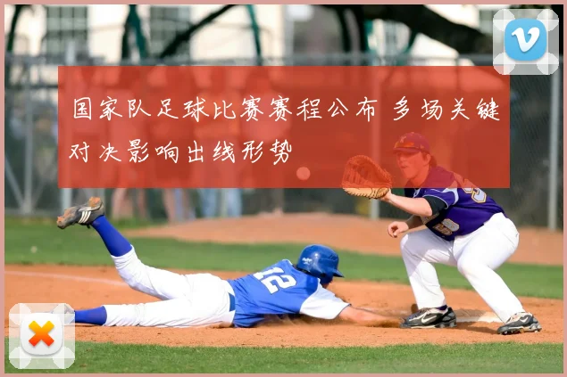 国家队足球比赛赛程公布 多场关键对决影响出线形势