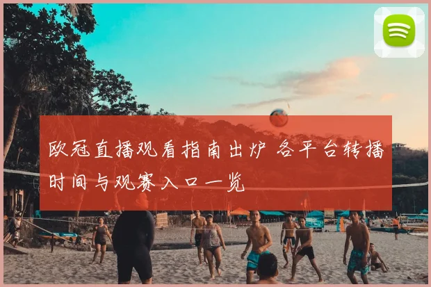 欧冠直播观看指南出炉 各平台转播时间与观赛入口一览