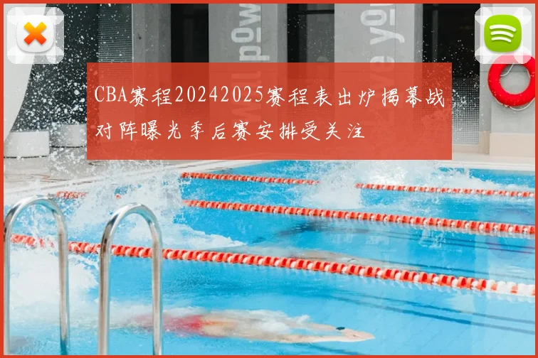 CBA赛程20242025赛程表出炉揭幕战对阵曝光季后赛安排受关注