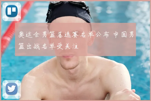 奥运会男篮落选赛名单公布 中国男篮出战名单受关注