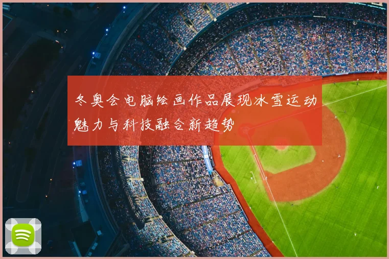 冬奥会电脑绘画作品展现冰雪运动魅力与科技融合新趋势