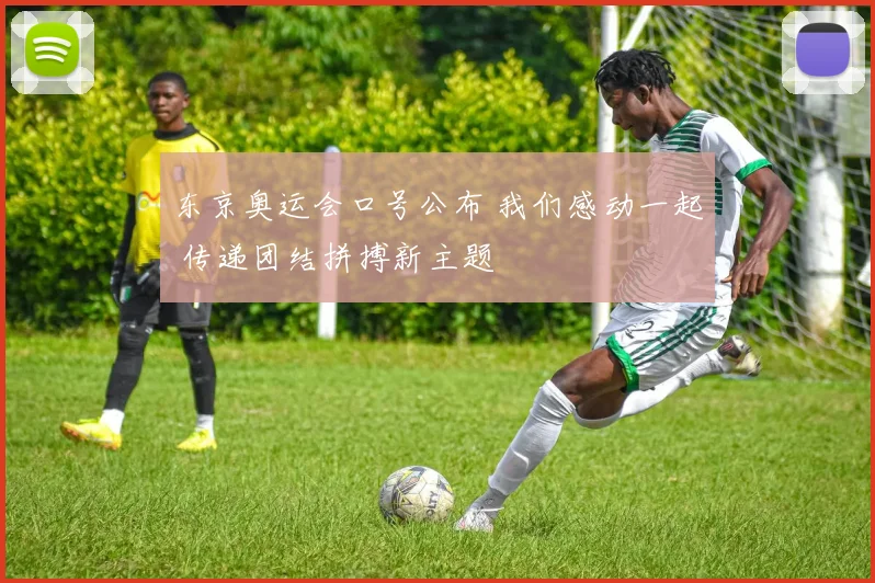 东京奥运会口号公布 我们感动一起 传递团结拼搏新主题