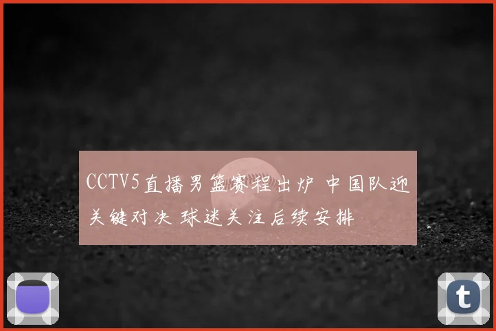 CCTV5直播男篮赛程出炉 中国队迎关键对决 球迷关注后续安排