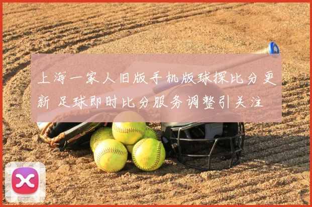 上海一家人旧版手机版球探比分更新 足球即时比分服务调整引关注