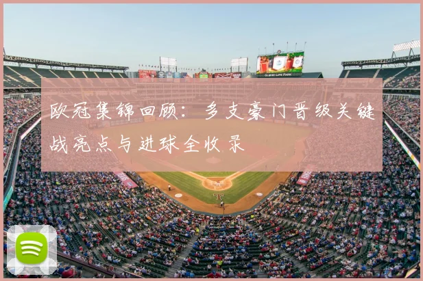 欧冠集锦回顾：多支豪门晋级关键战亮点与进球全收录