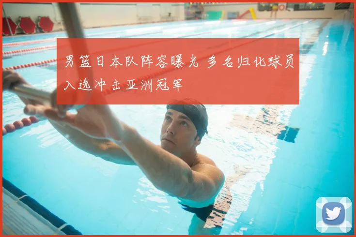 男篮日本队阵容曝光 多名归化球员入选冲击亚洲冠军